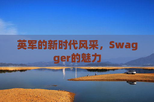 英军的新时代风采，Swagger的魅力