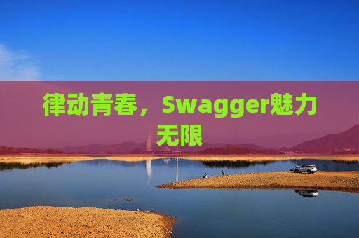 律动青春，Swagger魅力无限