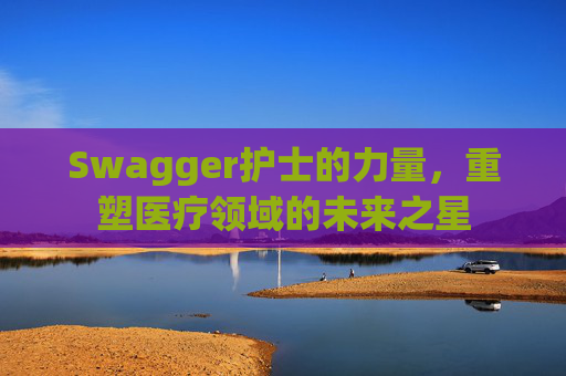 Swagger护士的力量，重塑医疗领域的未来之星