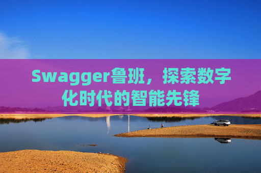 Swagger鲁班，探索数字化时代的智能先锋